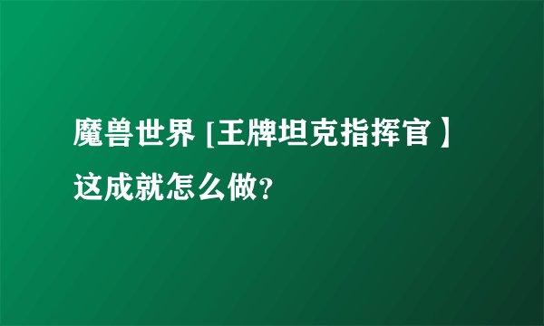 魔兽世界 [王牌坦克指挥官】这成就怎么做？