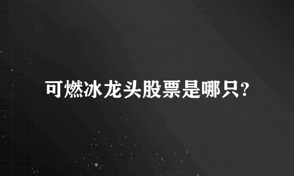 可燃冰龙头股票是哪只?