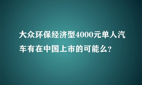 大众环保经济型4000元单人汽车有在中国上市的可能么？