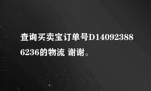 查询买卖宝订单号D140923886236的物流 谢谢。