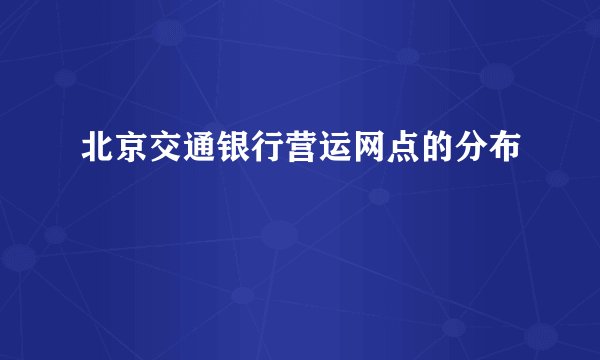 北京交通银行营运网点的分布