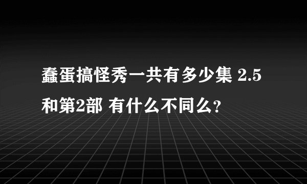 蠢蛋搞怪秀一共有多少集 2.5和第2部 有什么不同么？