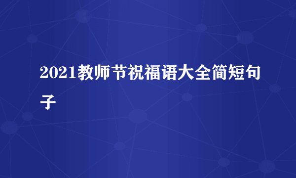 2021教师节祝福语大全简短句子