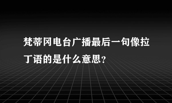 梵蒂冈电台广播最后一句像拉丁语的是什么意思？