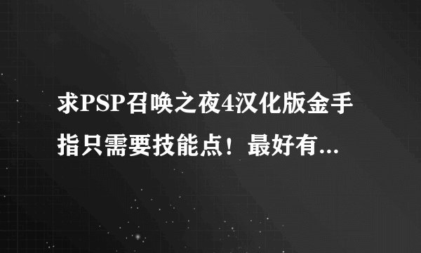 求PSP召唤之夜4汉化版金手指只需要技能点！最好有全部的，网上找了一遍都是用不来的。