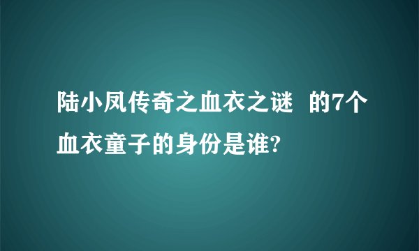 陆小凤传奇之血衣之谜  的7个血衣童子的身份是谁?