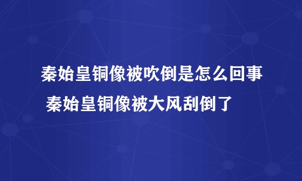 秦始皇铜像被吹倒是怎么回事 秦始皇铜像被大风刮倒了