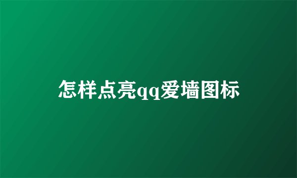 怎样点亮qq爱墙图标