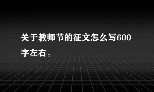 关于教师节的征文怎么写600字左右。