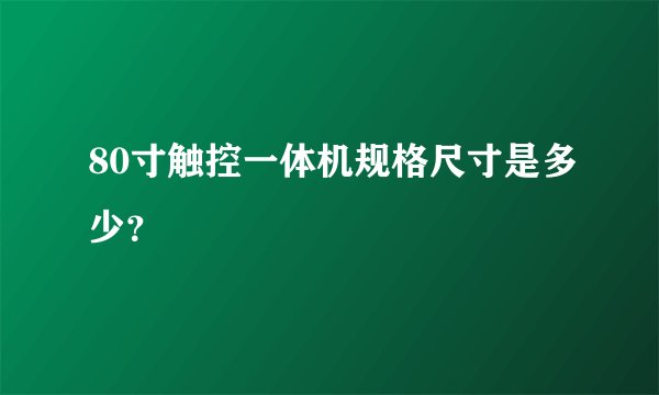 80寸触控一体机规格尺寸是多少？
