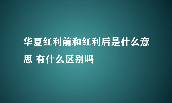 华夏红利前和红利后是什么意思 有什么区别吗