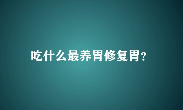 吃什么最养胃修复胃？