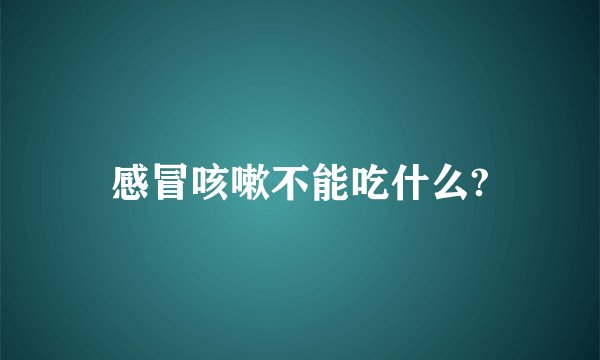 感冒咳嗽不能吃什么?