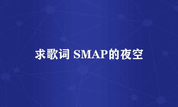 求歌词 SMAP的夜空