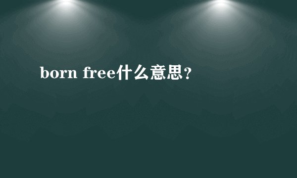 born free什么意思？