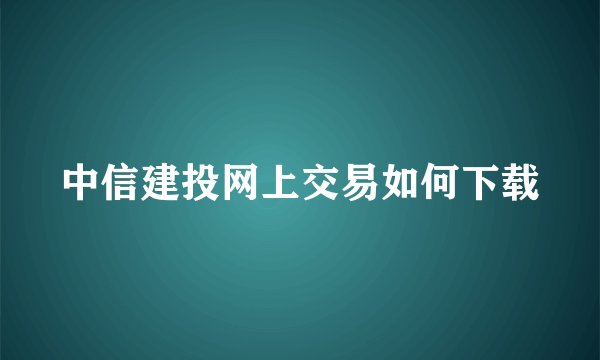 中信建投网上交易如何下载