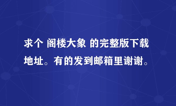求个 阁楼大象 的完整版下载地址。有的发到邮箱里谢谢。