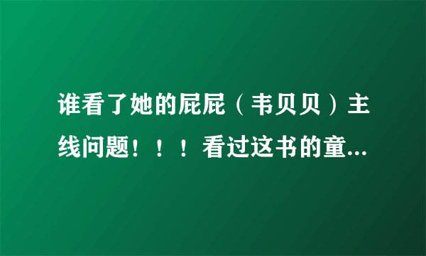谁看了她的屁屁（韦贝贝）主线问题！！！看过这书的童鞋进！！