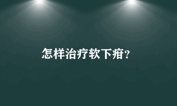 怎样治疗软下疳？