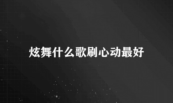 炫舞什么歌刷心动最好
