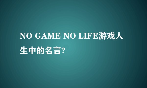 NO GAME NO LIFE游戏人生中的名言?