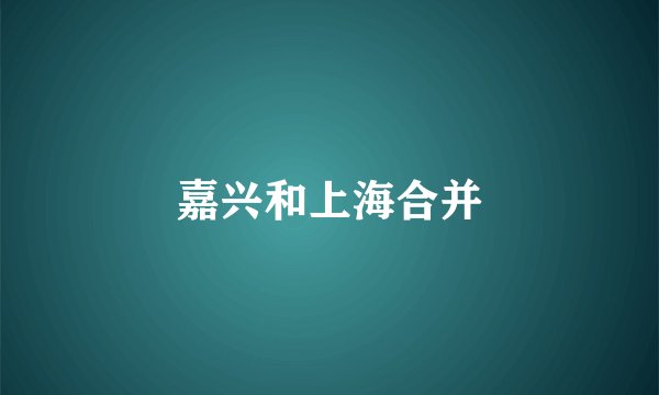 嘉兴和上海合并
