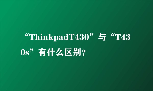 “ThinkpadT430”与“T430s”有什么区别？