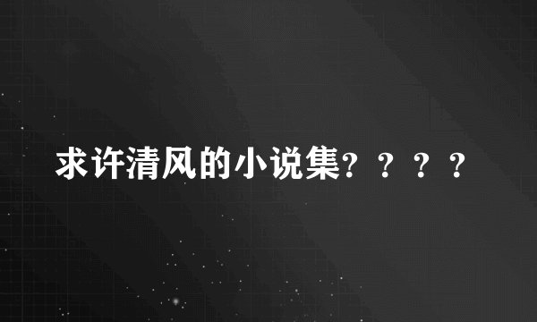 求许清风的小说集？？？？