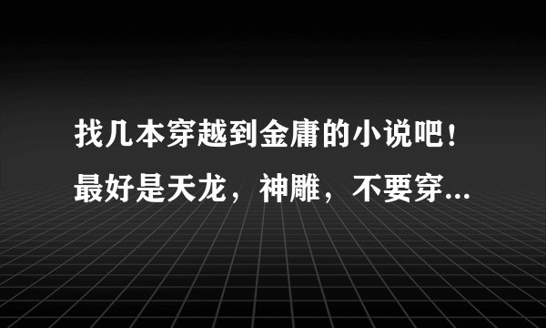 找几本穿越到金庸的小说吧！最好是天龙，神雕，不要穿成书里的角色的，要自己设定的人