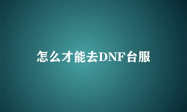 怎么才能去DNF台服