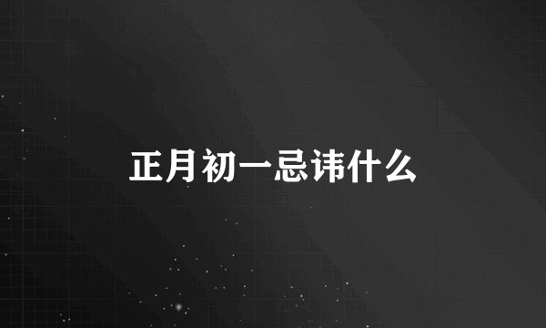 正月初一忌讳什么