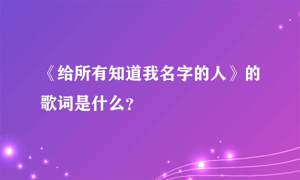 《给所有知道我名字的人》的歌词是什么？