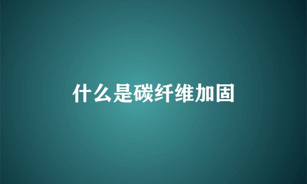 什么是碳纤维加固