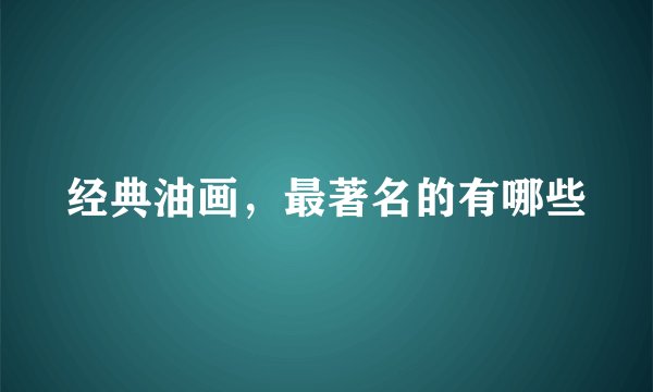 经典油画，最著名的有哪些