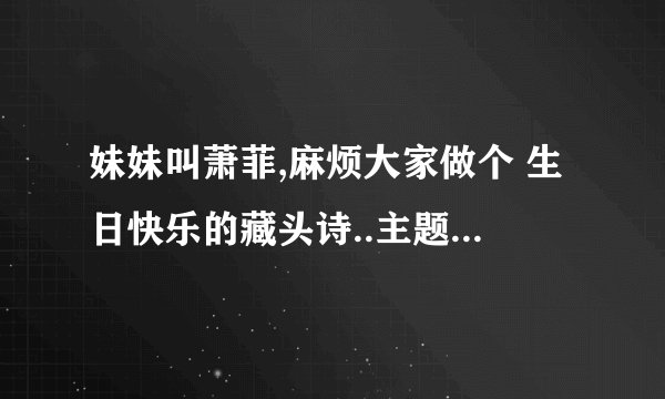 妹妹叫萧菲,麻烦大家做个 生日快乐的藏头诗..主题 妹妹生日快乐