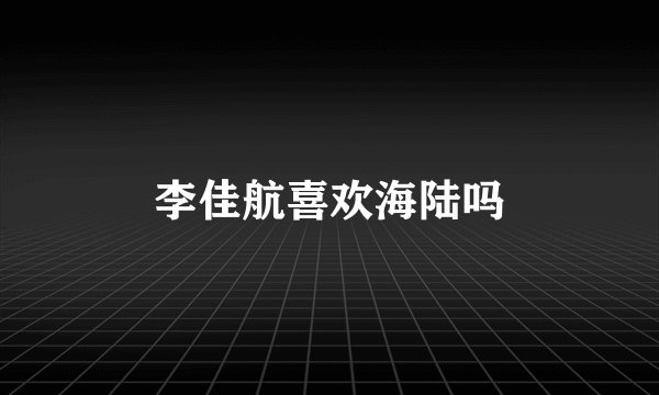 李佳航喜欢海陆吗