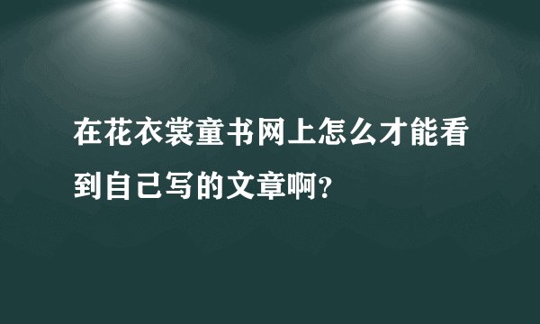 在花衣裳童书网上怎么才能看到自己写的文章啊？