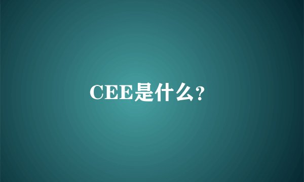 CEE是什么？