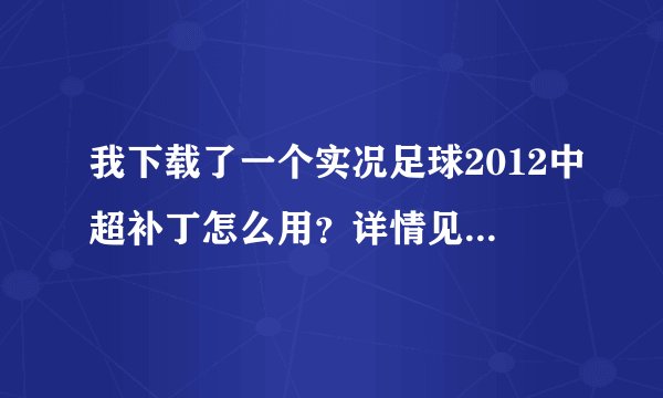 我下载了一个实况足球2012中超补丁怎么用？详情见问题补充