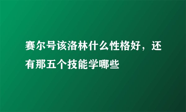 赛尔号该洛林什么性格好，还有那五个技能学哪些