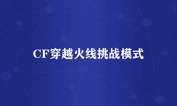 CF穿越火线挑战模式