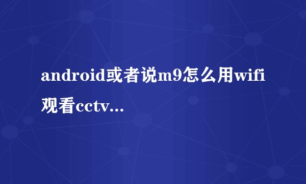 android或者说m9怎么用wifi观看cctv5或者说NBA呢？请大侠们指教！！！