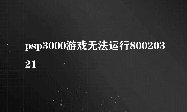 psp3000游戏无法运行80020321