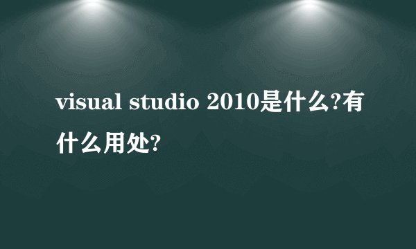 visual studio 2010是什么?有什么用处?