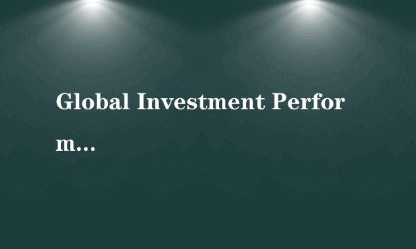 Global Investment Performance Standards (GIPS) 是什么意思啊？