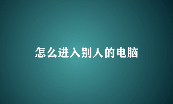怎么进入别人的电脑