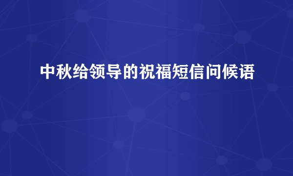 中秋给领导的祝福短信问候语