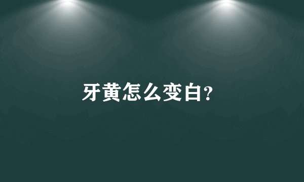 牙黄怎么变白？