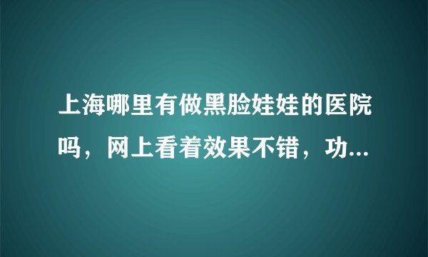 上海哪里有做黑脸娃娃的医院吗，网上看着效果不错，功能也挺多