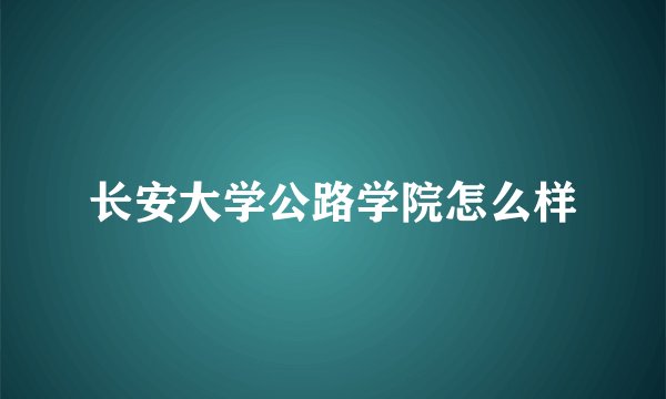 长安大学公路学院怎么样